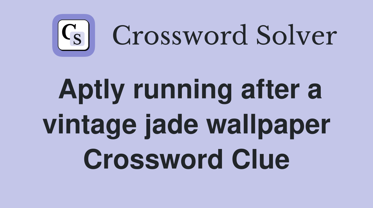 Aptly running after a vintage jade wallpaper Crossword Clue Answers